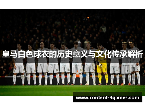 皇马白色球衣的历史意义与文化传承解析