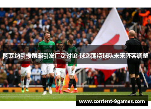 阿森纳引援策略引发广泛讨论 球迷期待球队未来阵容调整