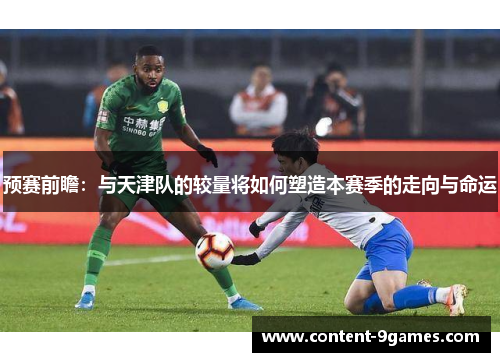 预赛前瞻：与天津队的较量将如何塑造本赛季的走向与命运
