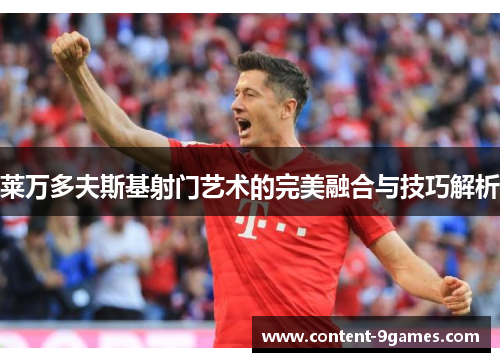 莱万多夫斯基射门艺术的完美融合与技巧解析