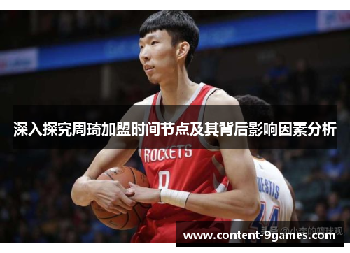 深入探究周琦加盟时间节点及其背后影响因素分析 深入探究周琦加盟时间节点及其背后影响因素分析