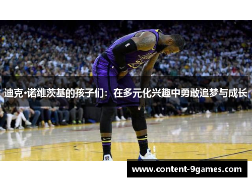 迪克·诺维茨基的孩子们：在多元化兴趣中勇敢追梦与成长