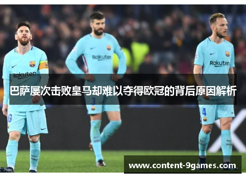 巴萨屡次击败皇马却难以夺得欧冠的背后原因解析 巴萨屡次击败皇马却难以夺得欧冠的背后原因解析