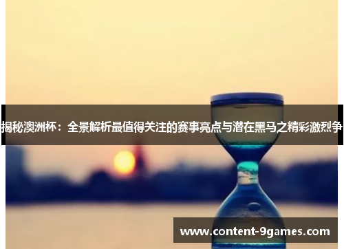 揭秘澳洲杯：全景解析最值得关注的赛事亮点与潜在黑马之精彩激烈争