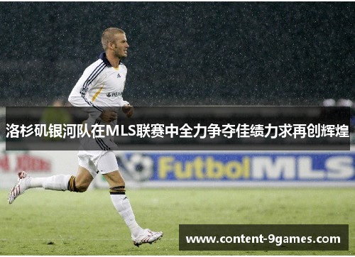 洛杉矶银河队在MLS联赛中全力争夺佳绩力求再创辉煌